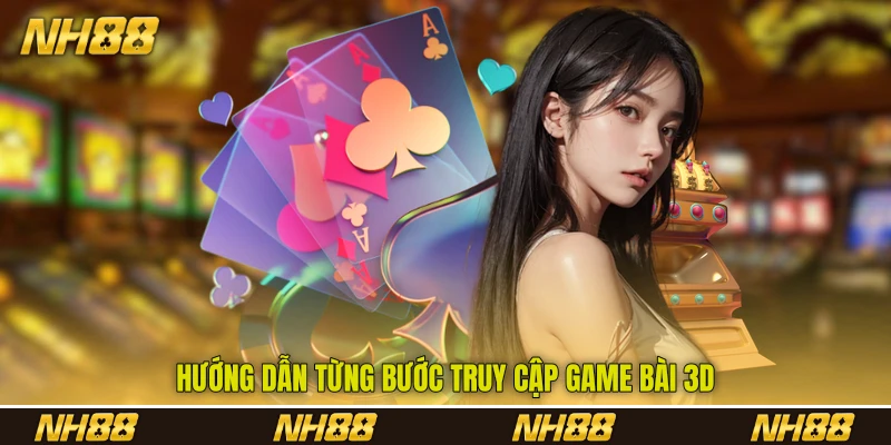 Hướng dẫn từng bước truy cập game bài 3D Hướng dẫn từng bước truy cập game bài 3D