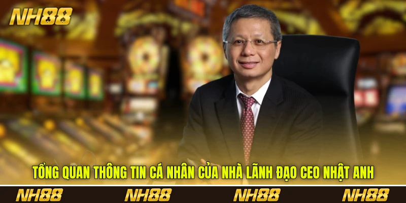 Tổng quan thông tin cá nhân của nhà lãnh đạo CEO Nhật Anh Tổng quan thông tin cá nhân của nhà lãnh đạo CEO Nhật Anh